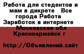 Работа для стедентов и мам в дикрете - Все города Работа » Заработок в интернете   . Московская обл.,Красноармейск г.